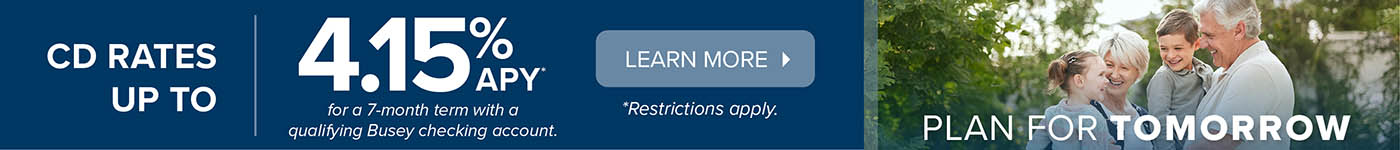 CD Rates up to 4.15 APY% for a 7-month term with a qualifying Busey checking account.